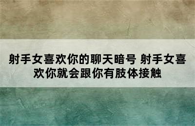 射手女喜欢你的聊天暗号 射手女喜欢你就会跟你有肢体接触